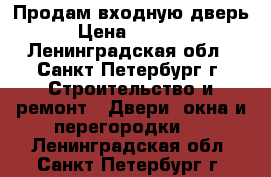 Продам входную дверь › Цена ­ 2 000 - Ленинградская обл., Санкт-Петербург г. Строительство и ремонт » Двери, окна и перегородки   . Ленинградская обл.,Санкт-Петербург г.